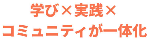 学び×実践× コミュニティが一体化